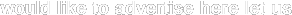 would like to advertise here let us 